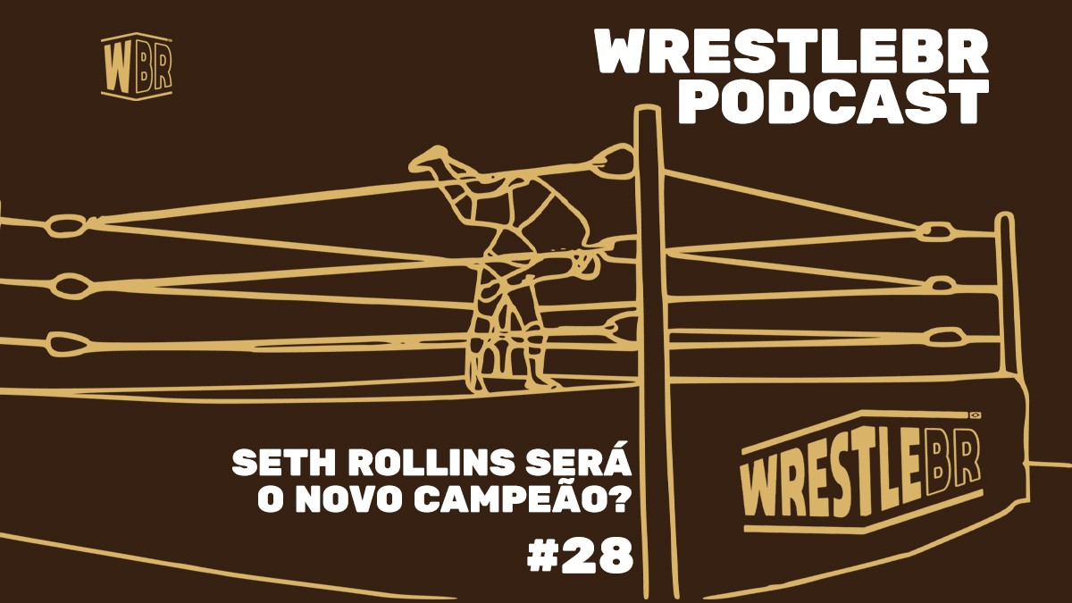 SETH ROLLINS SERÁ O NOVO CAMPEÃO? | WRESTLEBR PODCAST #28